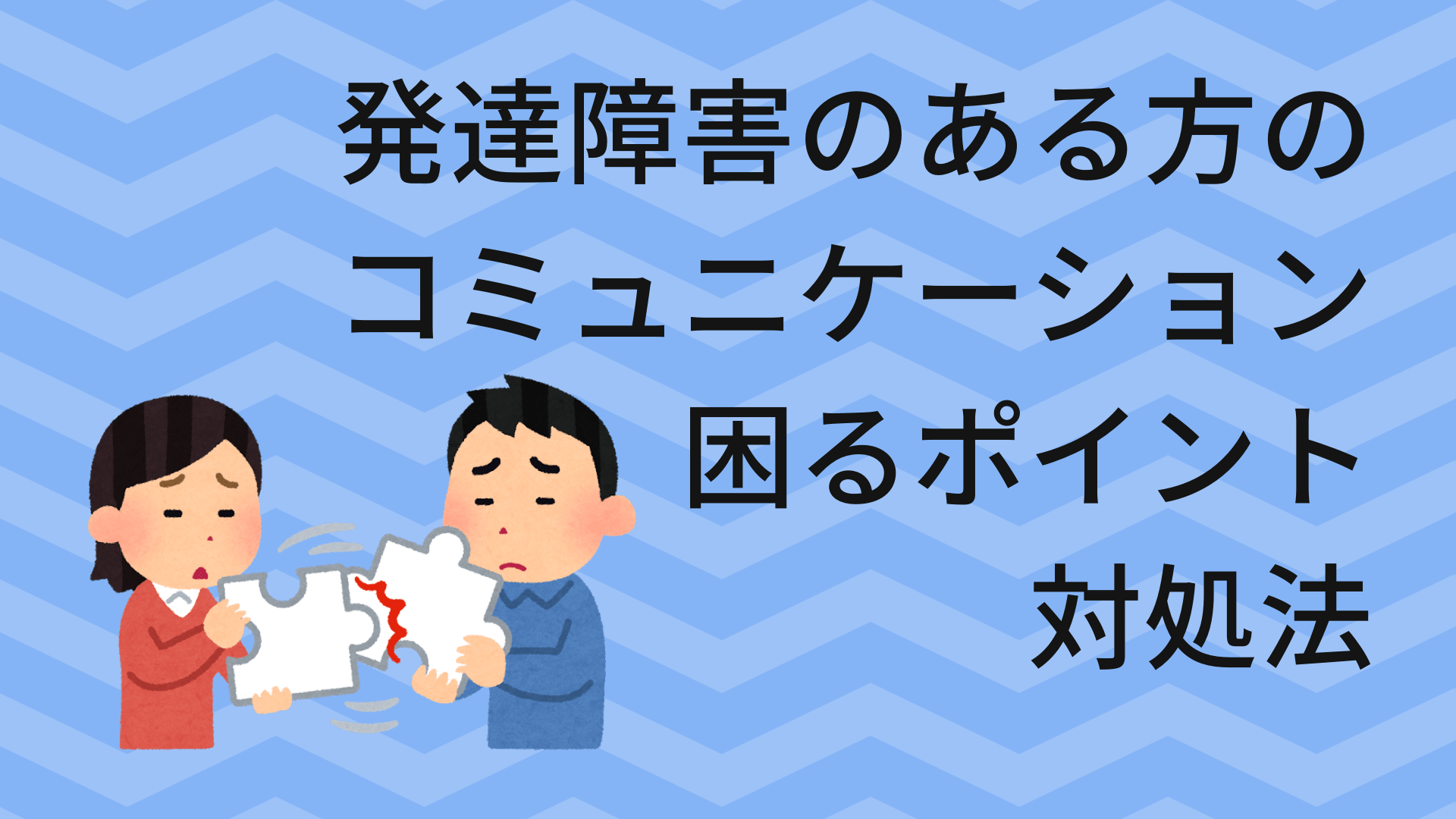 発達障害のある方がコミュニケーションで困るポイントやその対処法とは